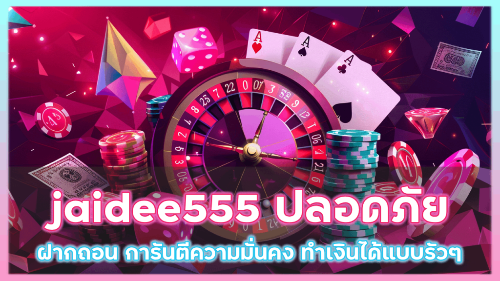 jaidee555 ฝากถอนปลอดภัย